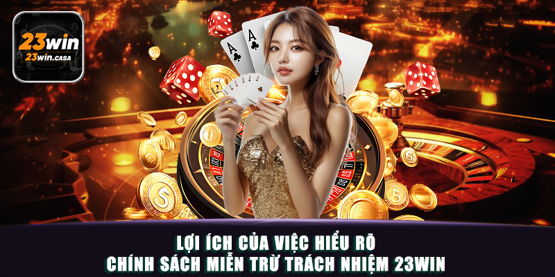 Lợi ích của việc hiểu rõ chính sách miễn trừ trách nhiệm 23win